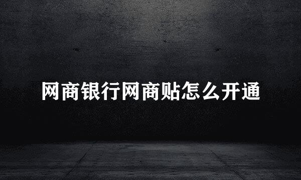 网商银行网商贴怎么开通