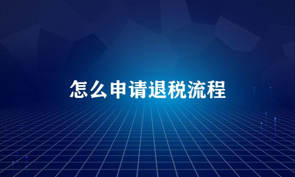 怎么申请退税流程