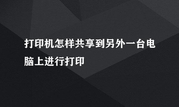 打印机怎样共享到另外一台电脑上进行打印