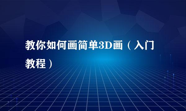 教你如何画简单3D画（入门教程）