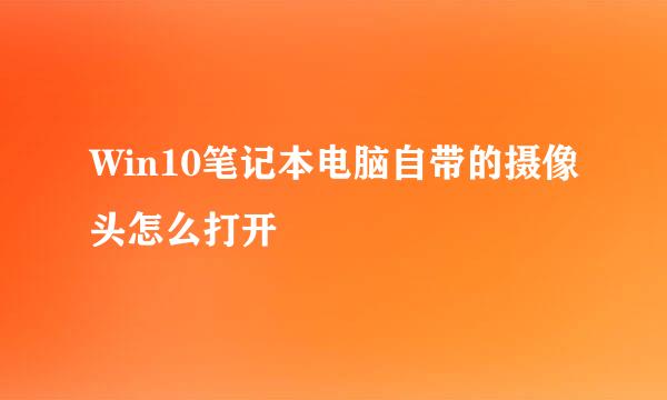Win10笔记本电脑自带的摄像头怎么打开