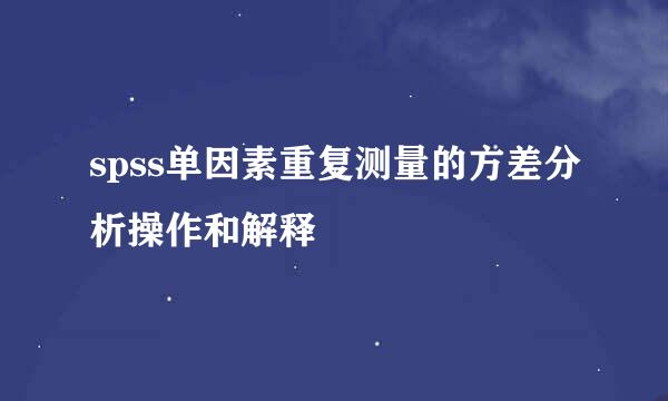 spss单因素重复测量的方差分析操作和解释