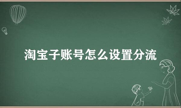 淘宝子账号怎么设置分流