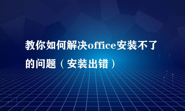 教你如何解决office安装不了的问题（安装出错）