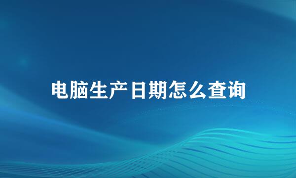 电脑生产日期怎么查询