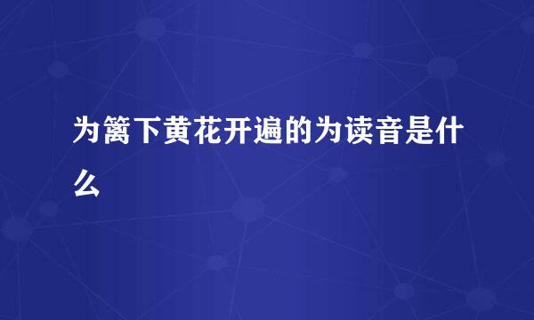 为篱下黄花开遍的为读音是什么