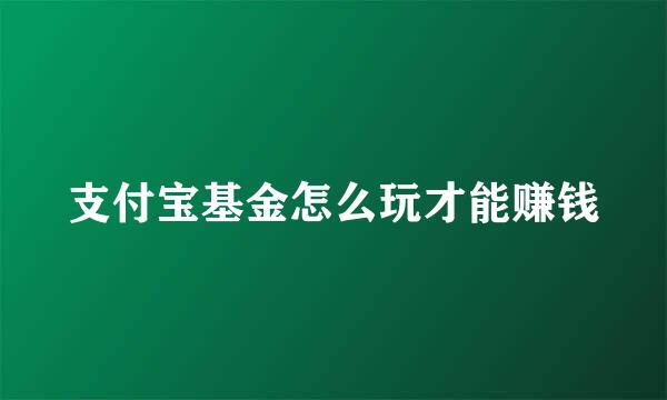 支付宝基金怎么玩才能赚钱