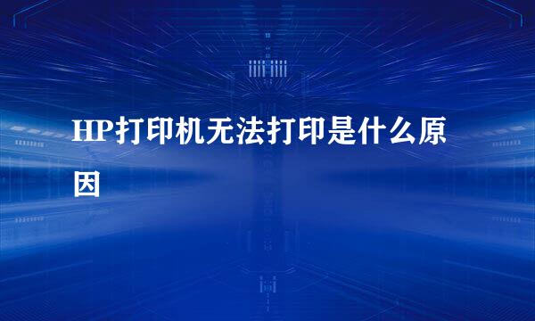 HP打印机无法打印是什么原因
