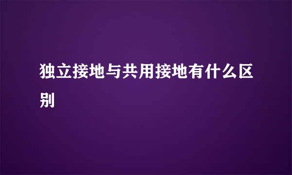 独立接地与共用接地有什么区别
