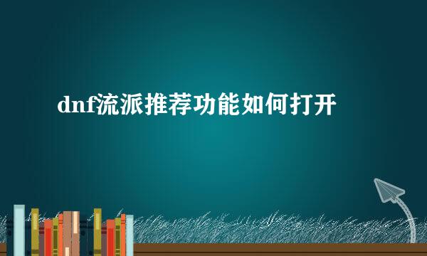 dnf流派推荐功能如何打开