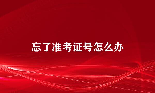 忘了准考证号怎么办