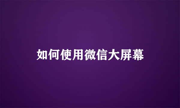 如何使用微信大屏幕