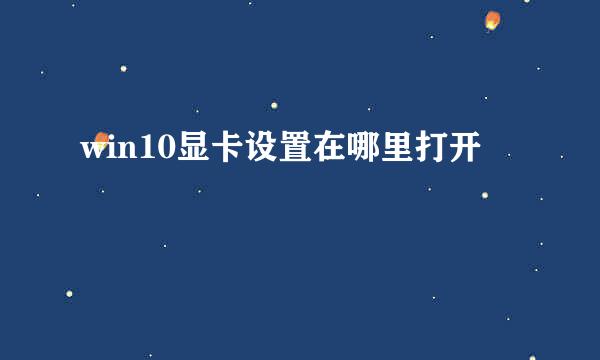 win10显卡设置在哪里打开