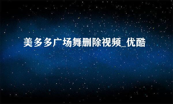 美多多广场舞删除视频_优酷