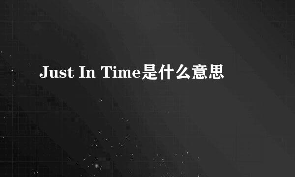 Just In Time是什么意思