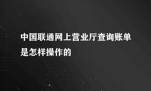 中国联通网上营业厅查询账单是怎样操作的
