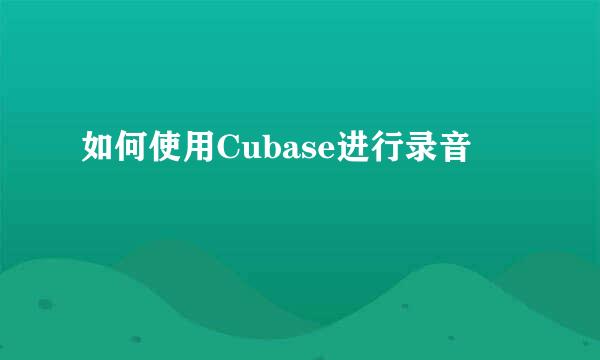 如何使用Cubase进行录音