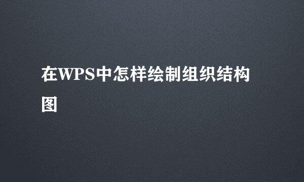 在WPS中怎样绘制组织结构图