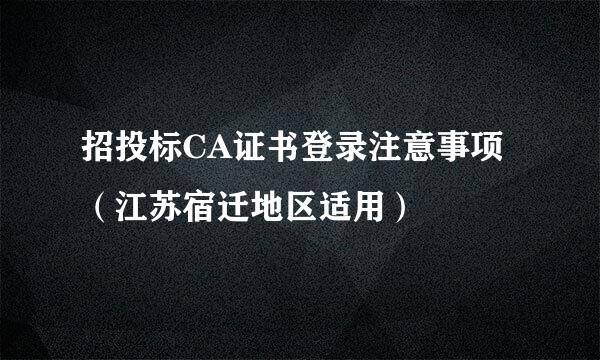 招投标CA证书登录注意事项（江苏宿迁地区适用）