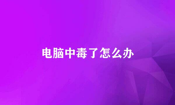 电脑中毒了怎么办