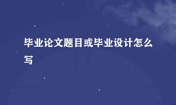 毕业论文题目或毕业设计怎么写