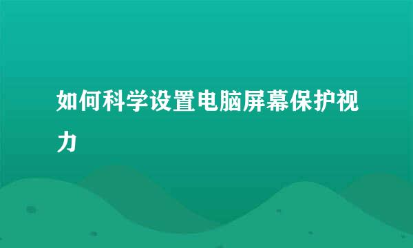 如何科学设置电脑屏幕保护视力