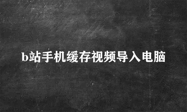 b站手机缓存视频导入电脑