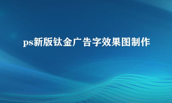 ps新版钛金广告字效果图制作