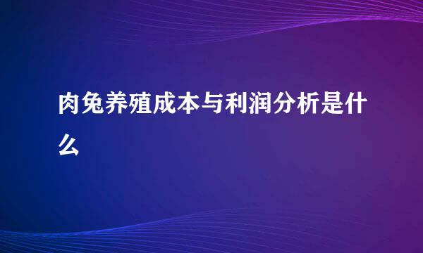 肉兔养殖成本与利润分析是什么