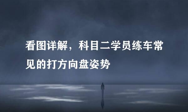 看图详解，科目二学员练车常见的打方向盘姿势