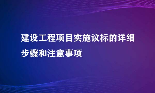 建设工程项目实施议标的详细步骤和注意事项