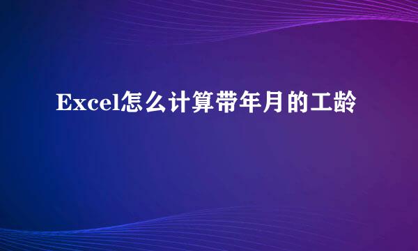Excel怎么计算带年月的工龄