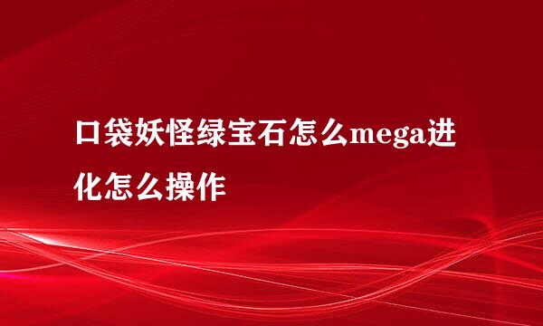 口袋妖怪绿宝石怎么mega进化怎么操作