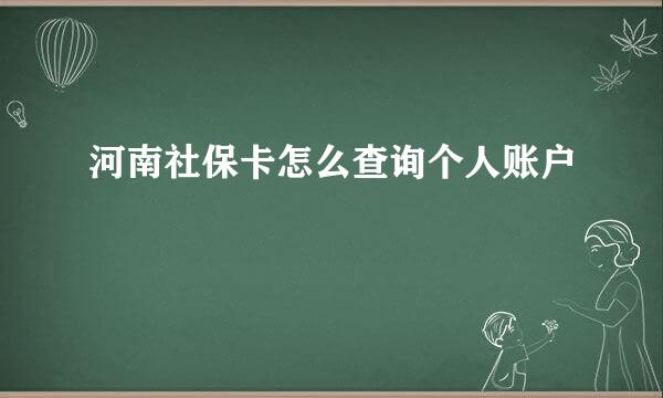 河南社保卡怎么查询个人账户