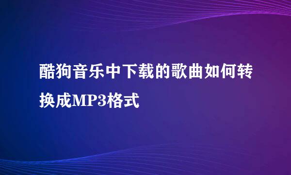 酷狗音乐中下载的歌曲如何转换成MP3格式