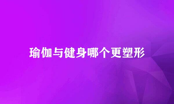 瑜伽与健身哪个更塑形