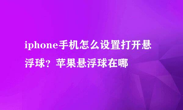 iphone手机怎么设置打开悬浮球？苹果悬浮球在哪