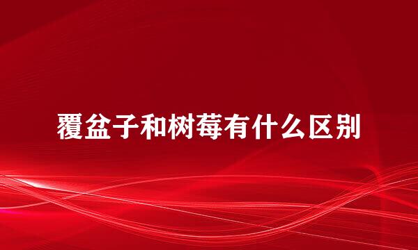 覆盆子和树莓有什么区别