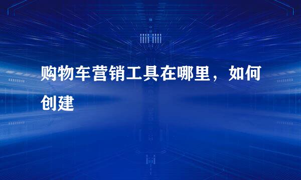 购物车营销工具在哪里，如何创建