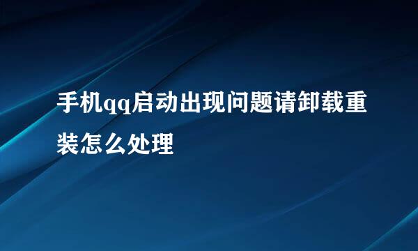 手机qq启动出现问题请卸载重装怎么处理