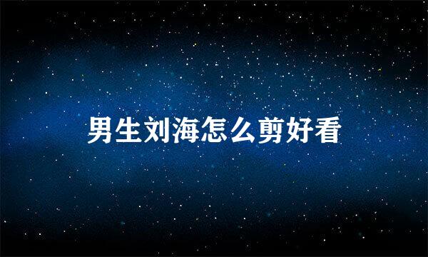 男生刘海怎么剪好看