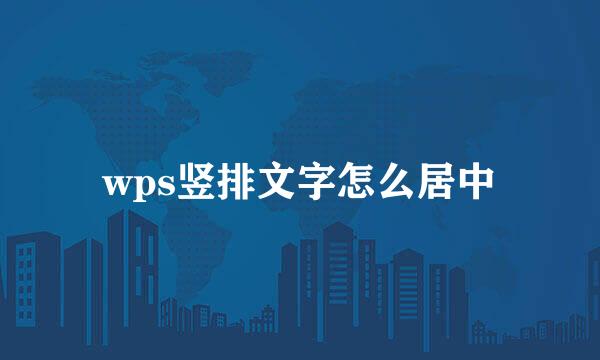 wps竖排文字怎么居中