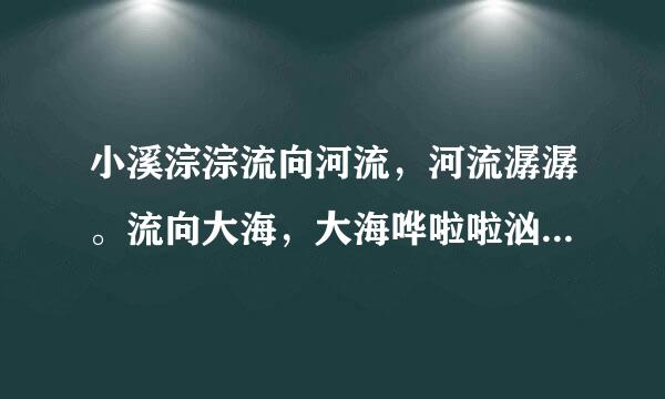 小溪淙淙流向河流，河流潺潺。流向大海，大海哗啦啦汹涌澎湃。仿写