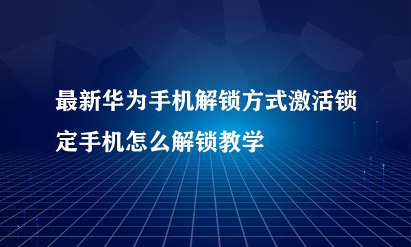最新华为手机解锁方式激活锁定手机怎么解锁教学