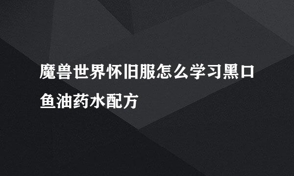 魔兽世界怀旧服怎么学习黑口鱼油药水配方
