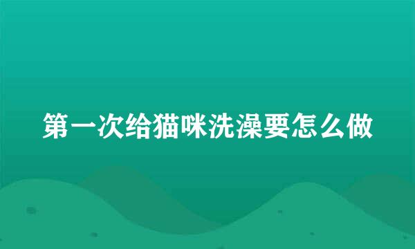 第一次给猫咪洗澡要怎么做
