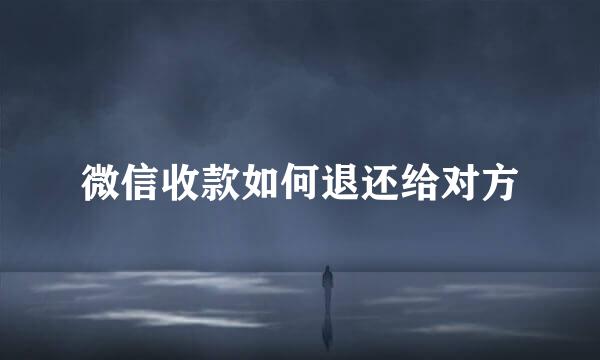 微信收款如何退还给对方