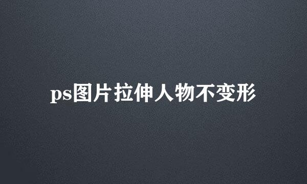 ps图片拉伸人物不变形