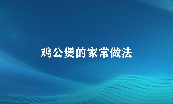 鸡公煲的家常做法