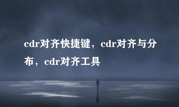 cdr对齐快捷键，cdr对齐与分布，cdr对齐工具